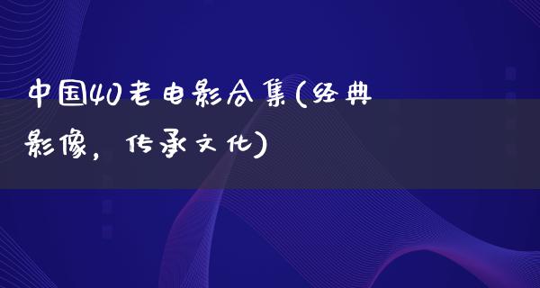 中国40老电影合集(经典影像，传承文化)