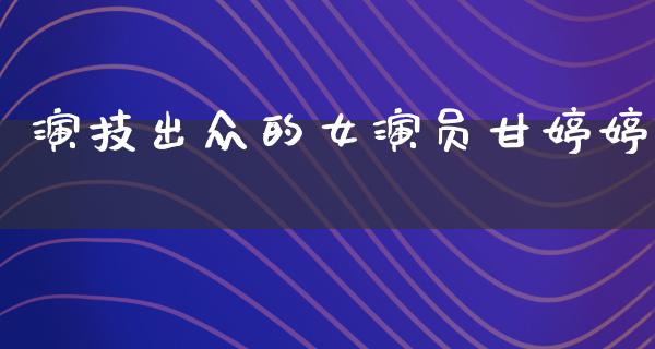 演技出众的女演员甘婷婷