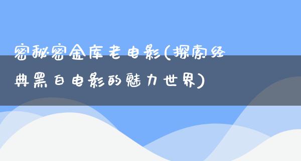 密秘密金库老电影(探索经典黑白电影的魅力世界)