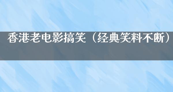 香港老电影搞笑（经典笑料不断）