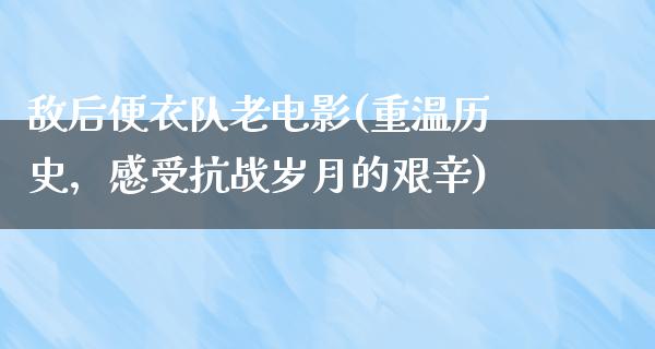 敌后便衣队老电影(重温历史，感受抗战岁月的艰辛)