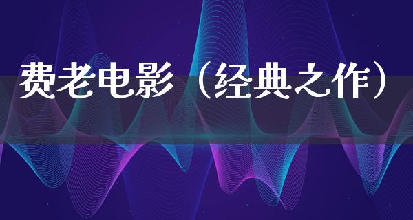 费老电影（经典之作）