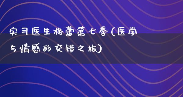 实习医生格蕾第七季(医学与情感的交错之旅)