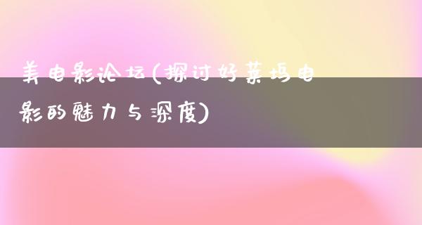 美电影论坛(探讨好莱坞电影的魅力与深度)