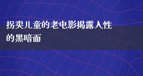 拐卖儿童的老电影揭露人性的黑暗面