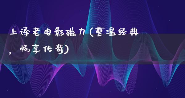 上译老电影磁力(重温经典，畅享传奇)