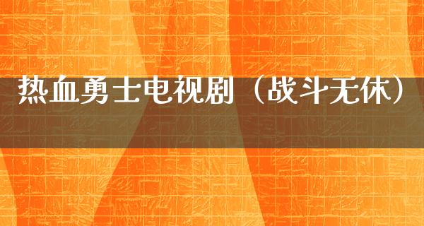 热血勇士电视剧（战斗无休）