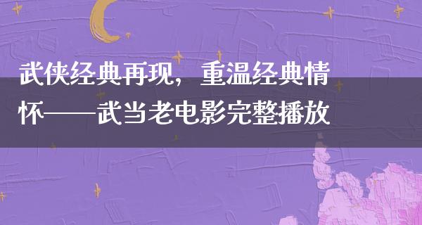 武侠经典再现，重温经典情怀——武当老电影完整播放