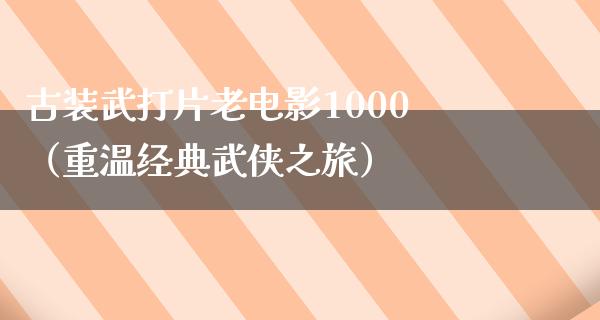 古装武打片老电影1000（重温经典武侠之旅）