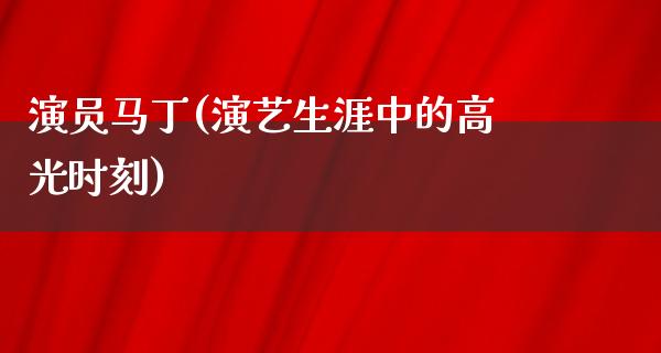 演员马丁(演艺生涯中的高光时刻)