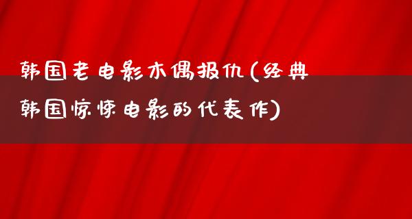 韩国老电影木偶报仇(经典韩国惊悚电影的代表作)