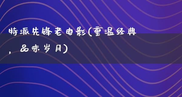 特派先锋老电影(重温经典，品味岁月)