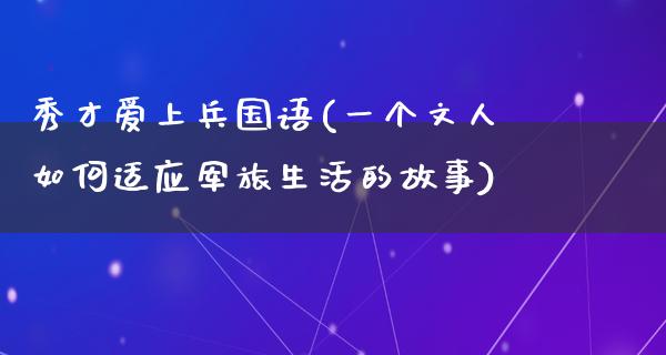 秀才爱上兵国语(一个文人如何适应军旅生活的故事)