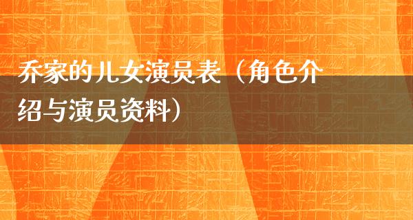 乔家的儿女演员表（角色介绍与演员资料）