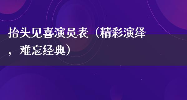 抬头见喜演员表（精彩演绎，难忘经典）