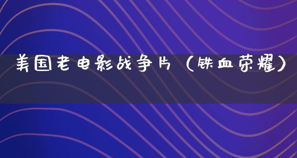 美国老电影战争片（铁血荣耀）