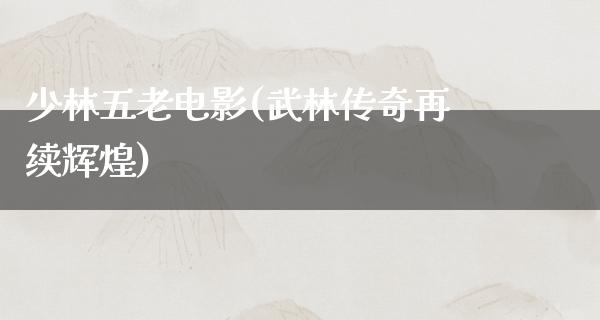 少林五老电影(武林传奇再续辉煌)