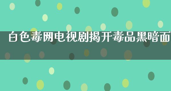 白色毒网电视剧揭开**黑暗面