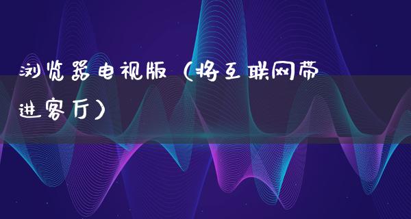 浏览器电视版（将互联网带进客厅）