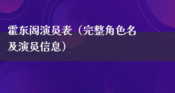 霍东阁演员表（完整角色名及演员信息）