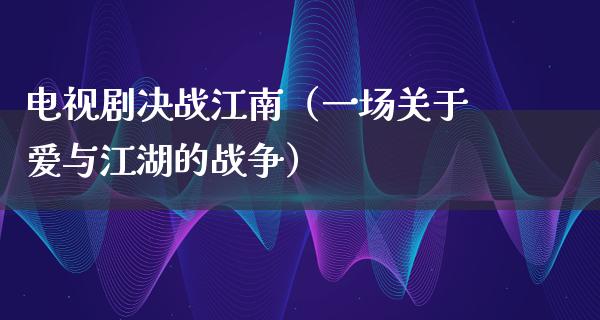 电视剧决战江南（一场关于爱与**的战争）