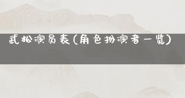 武松演员表(角色扮演者一览)