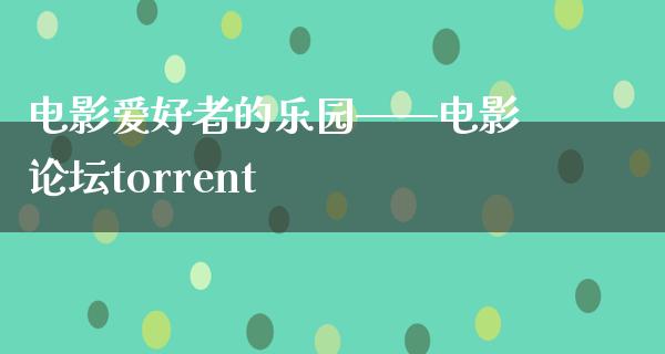 电影爱好者的乐园——电影论坛torrent