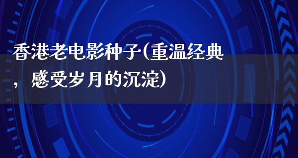 香港老电影种子(重温经典，感受岁月的沉淀)