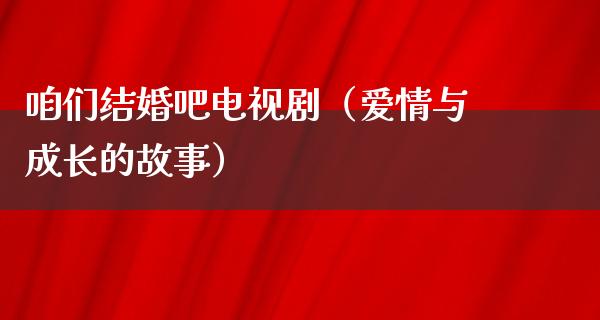 咱们结婚吧电视剧（爱情与成长的故事）