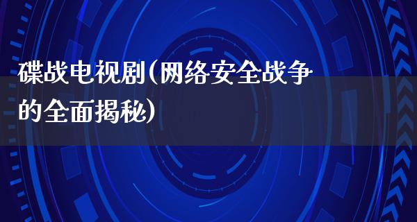 碟战电视剧(网络安全战争的全面揭秘)