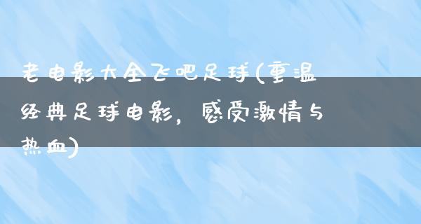 老电影大全飞吧足球(重温经典足球电影，感受激情与热血)