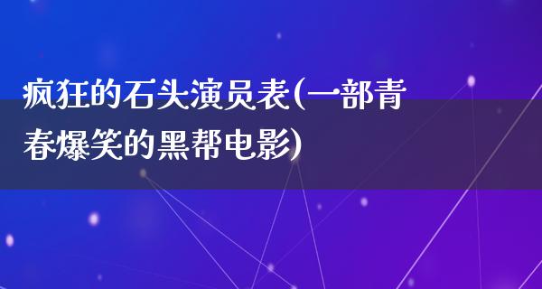 疯狂的石头演员表(一部青春爆笑的黑帮电影)