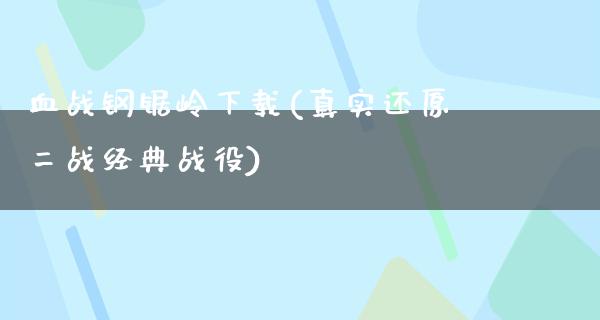 血战钢锯岭下载(真实还原二战经典战役)