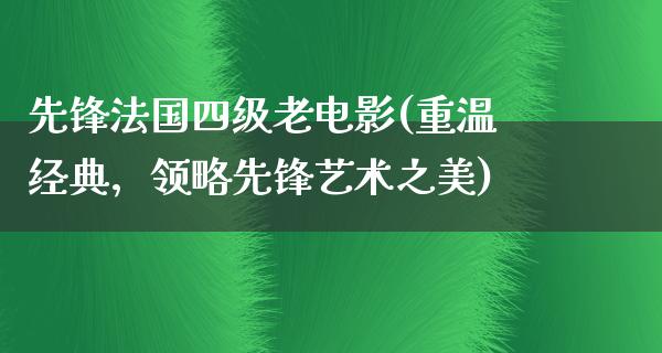 先锋法国四级老电影(重温经典，领略先锋艺术之美)