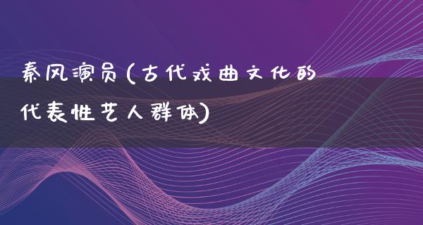 秦风演员(古代戏曲文化的代表性艺人群体)