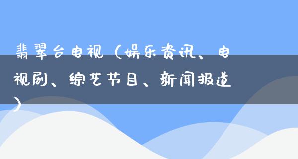 翡翠台电视（娱乐资讯、电视剧、综艺节目、新闻报道）