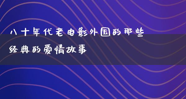 八十年代老电影外国的那些经典的爱情故事