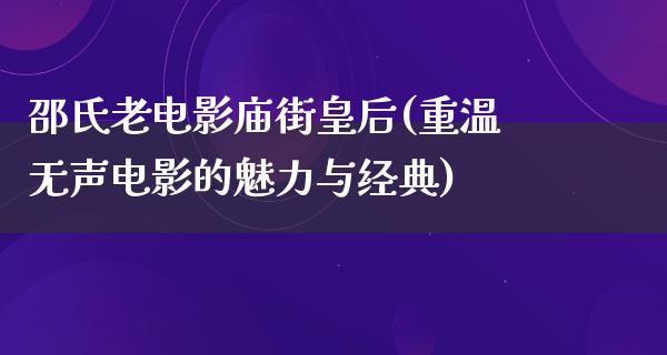 邵氏老电影庙街皇后(重温无声电影的魅力与经典)