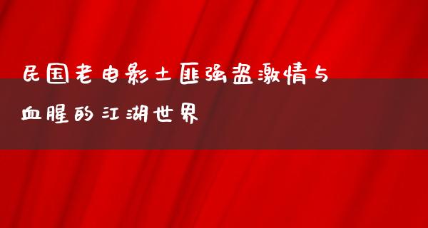 民国老电影土匪强盗激情与血腥的江湖世界