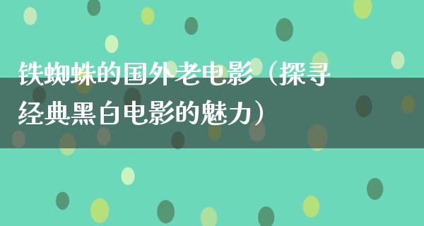 铁蜘蛛的国外老电影（探寻经典黑白电影的魅力）