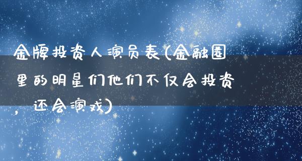 金牌投资人演员表(金融圈里的明星们他们不仅会投资，还会演戏)