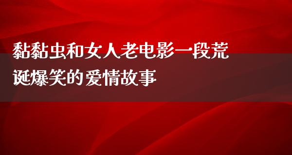 黏黏虫和女人老电影一段荒诞爆笑的爱情故事