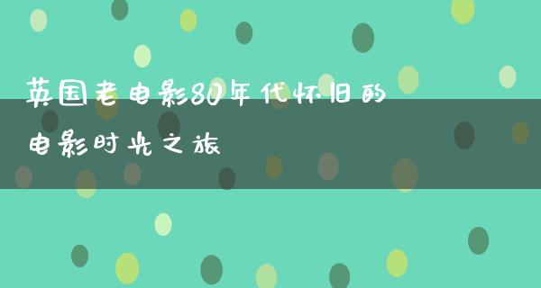 英国老电影80年代怀旧的电影时光之旅