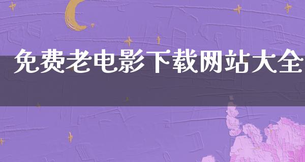 免费老电影下载网站大全