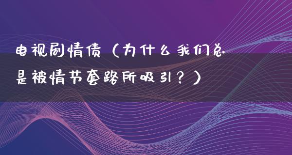 电视剧情债（为什么我们总是被情节套路所吸引？）