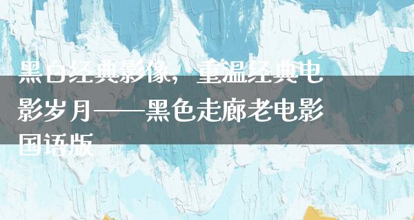 黑白经典影像，重温经典电影岁月——黑色走廊老电影国语版