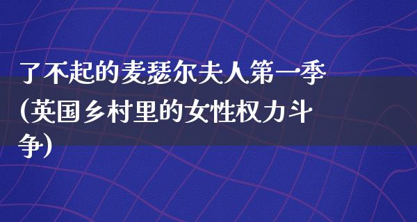 了不起的麦瑟尔夫人第一季(英国乡村里的女性权力斗争)