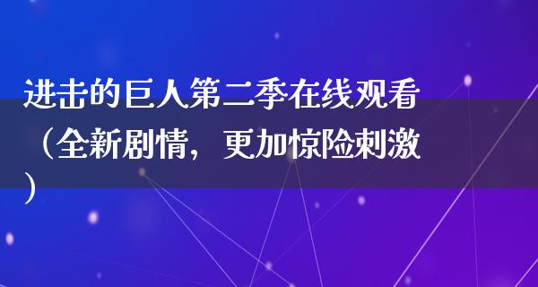 进击的巨人第二季在线观看（全新剧情，更加惊险**）