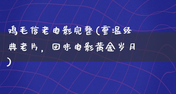 鸡毛信老电影完整(重温经典老片，回味电影黄金岁月)