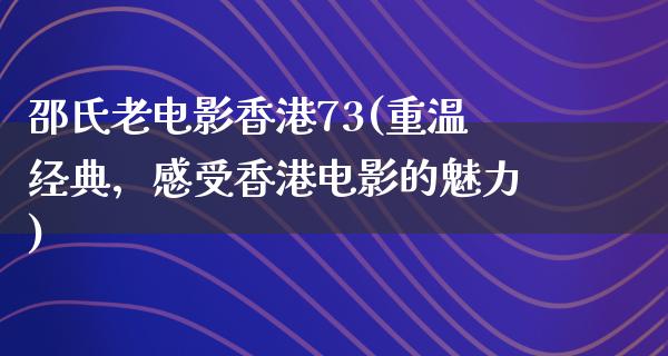 邵氏老电影香港73(重温经典，感受香港电影的魅力)